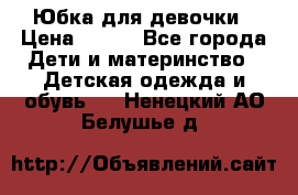 Юбка для девочки › Цена ­ 600 - Все города Дети и материнство » Детская одежда и обувь   . Ненецкий АО,Белушье д.